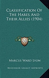 Classification of the Hares and Their Allies (1904) (Hardcover)