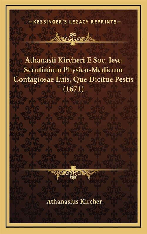 Athanasii Kircheri E Soc. Iesu Scrutinium Physico-Medicum Contagiosae Luis, Que Dicitue Pestis (1671) (Hardcover)