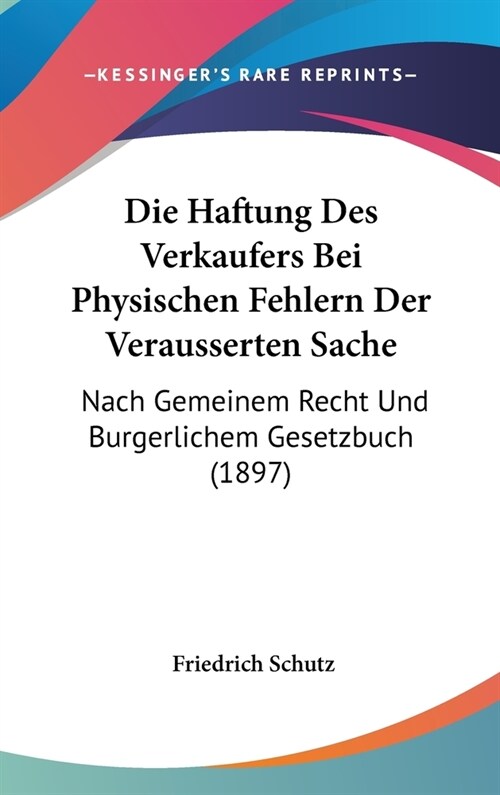 Die Haftung Des Verkaufers Bei Physischen Fehlern Der Verausserten Sache: Nach Gemeinem Recht Und Burgerlichem Gesetzbuch (1897) (Hardcover)