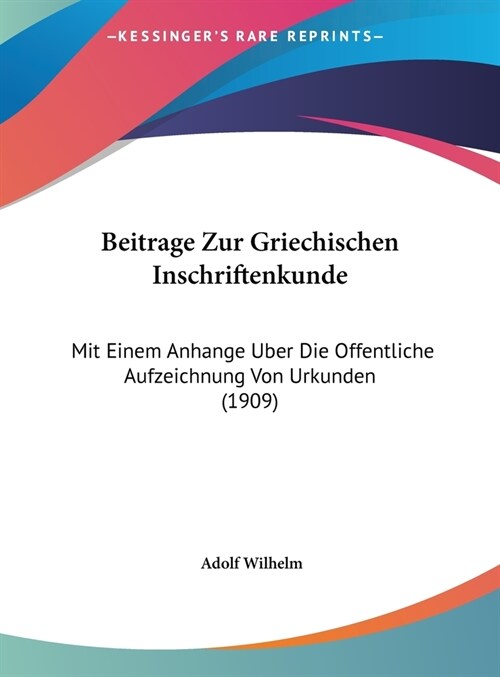 Beitrage Zur Griechischen Inschriftenkunde: Mit Einem Anhange Uber Die Offentliche Aufzeichnung Von Urkunden (1909) (Hardcover)