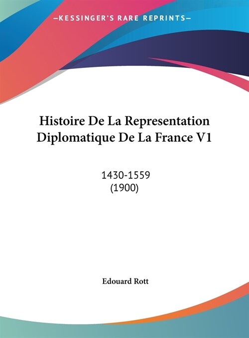 Histoire de La Representation Diplomatique de La France V1: 1430-1559 (1900) (Hardcover)