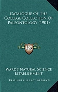 Catalogue of the College Collection of Paleontology (1901) (Hardcover)