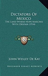 Dictators of Mexico: The Land Where Hope Marches with Despair (1914) (Hardcover)