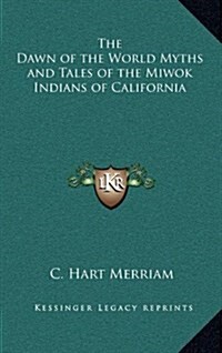 The Dawn of the World Myths and Tales of the Miwok Indians of California (Hardcover)