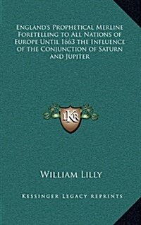 Englands Prophetical Merline Foretelling to All Nations of Europe Until 1663 the Influence of the Conjunction of Saturn and Jupiter (Hardcover)