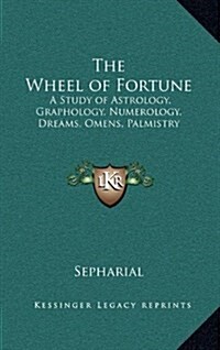 The Wheel of Fortune: A Study of Astrology, Graphology, Numerology, Dreams, Omens, Palmistry (Hardcover)