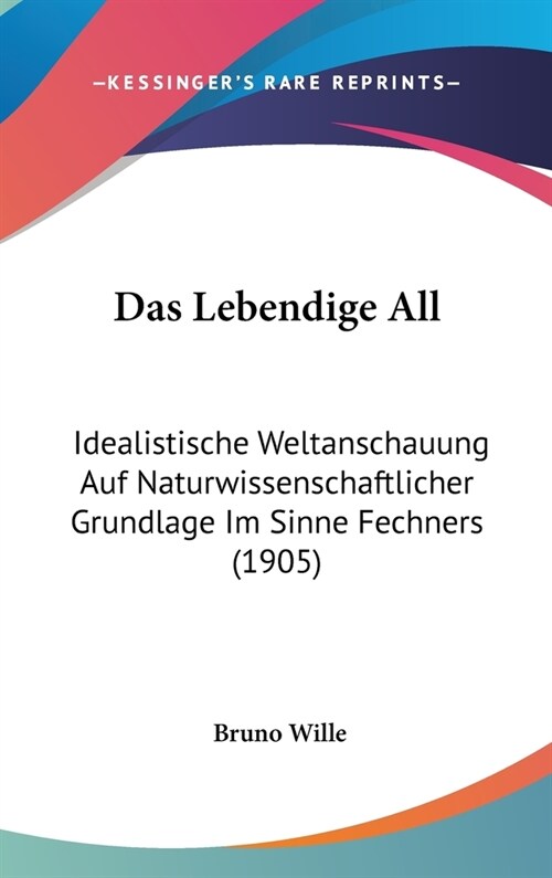 Das Lebendige All: Idealistische Weltanschauung Auf Naturwissenschaftlicher Grundlage Im Sinne Fechners (1905) (Hardcover)