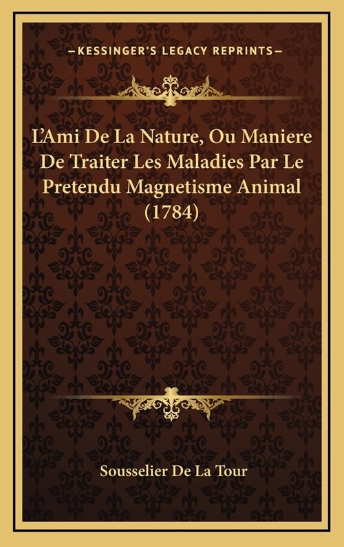 LAmi De La Nature, Ou Maniere De Traiter Les Maladies Par Le Pretendu Magnetisme Animal (1784) (Hardcover)