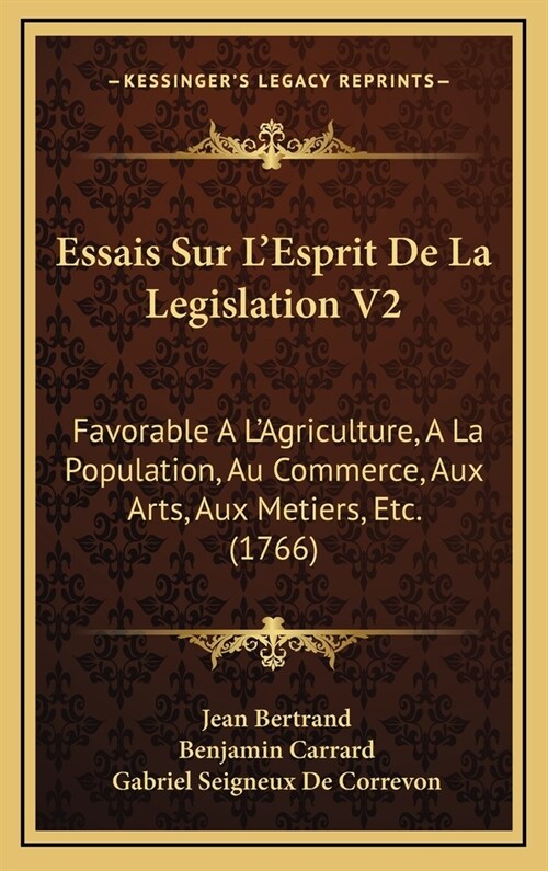 Essais Sur LEsprit De La Legislation V2: Favorable A LAgriculture, A La Population, Au Commerce, Aux Arts, Aux Metiers, Etc. (1766) (Hardcover)