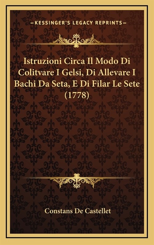 Istruzioni Circa Il Modo Di Colitvare I Gelsi, Di Allevare I Bachi Da Seta, E Di Filar Le Sete (1778) (Hardcover)