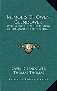 Memoirs of Owen Glendower: With a Sketch of the History of the Ancient Britons (1822) (Hardcover)