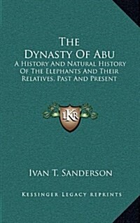 The Dynasty of Abu: A History and Natural History of the Elephants and Their Relatives, Past and Present (Hardcover)