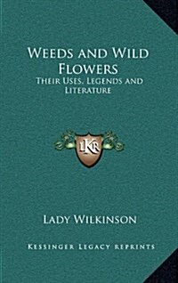Weeds and Wild Flowers: Their Uses, Legends and Literature (Hardcover)
