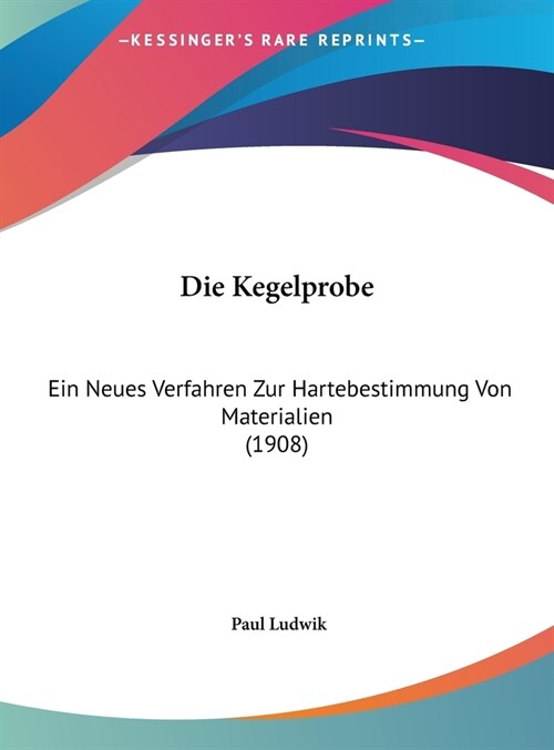 Die Kegelprobe: Ein Neues Verfahren Zur Hartebestimmung Von Materialien (1908) (Hardcover)