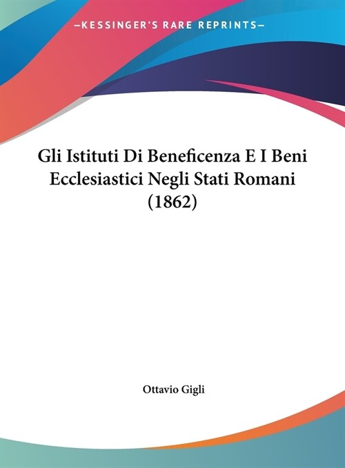 Gli Istituti Di Beneficenza E I Beni Ecclesiastici Negli Stati Romani (1862) (Hardcover)