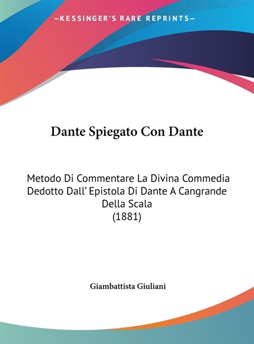 Dante Spiegato Con Dante: Metodo Di Commentare La Divina Commedia Dedotto Dall Epistola Di Dante a Cangrande Della Scala (1881) (Hardcover)