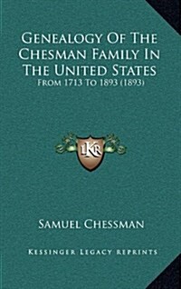 Genealogy of the Chesman Family in the United States: From 1713 to 1893 (1893) (Hardcover)