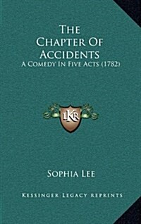 The Chapter Of Accidents: A Comedy In Five Acts (1782) (Hardcover)