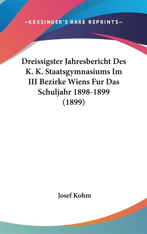 Dreissigster Jahresbericht Des K. K. Staatsgymnasiums Im III Bezirke Wiens Fur Das Schuljahr 1898-1899 (1899) (Hardcover)