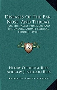 Diseases of the Ear, Nose, and Throat: For the Family Physician and the Undergraduate Medical Student (1911) (Hardcover)