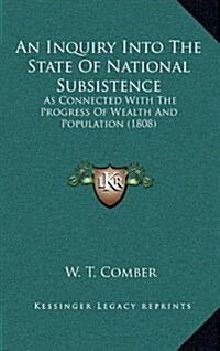 An Inquiry Into the State of National Subsistence: As Connected with the Progress of Wealth and Population (1808) (Hardcover)