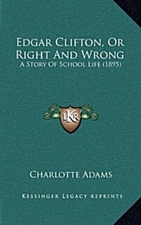 Edgar Clifton, or Right and Wrong: A Story of School Life (1895) (Hardcover)