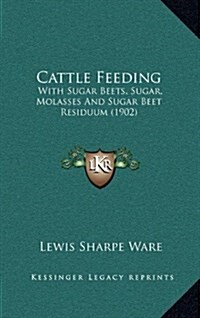 Cattle Feeding: With Sugar Beets, Sugar, Molasses and Sugar Beet Residuum (1902) (Hardcover)