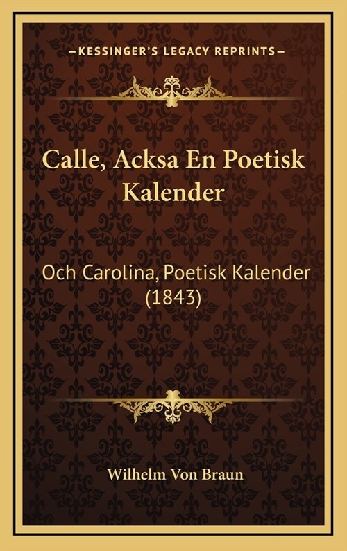 Calle, Acksa En Poetisk Kalender: Och Carolina, Poetisk Kalender (1843) (Hardcover)