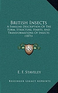 British Insects: A Familiar Description of the Form, Structure, Habits, and Transformations of Insects (1871) (Hardcover)