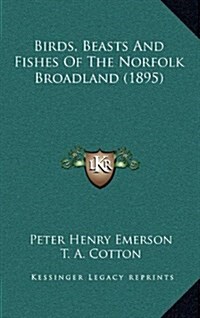 Birds, Beasts and Fishes of the Norfolk Broadland (1895) (Hardcover)