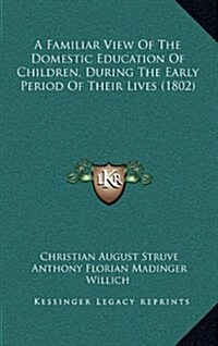 A Familiar View of the Domestic Education of Children, During the Early Period of Their Lives (1802) (Hardcover)