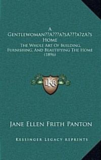 A Gentlewomans Home: The Whole Art of Building, Furnishing, and Beautifying the Home (1896) (Hardcover)