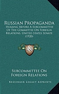 Russian Propaganda: Hearing Before A Subcommittee Of The Committee On Foreign Relations, United States Senate (1920) (Hardcover)