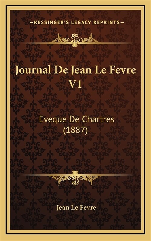 Journal de Jean Le Fevre V1: Eveque de Chartres (1887) (Hardcover)