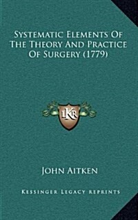 Systematic Elements of the Theory and Practice of Surgery (1779) (Hardcover)