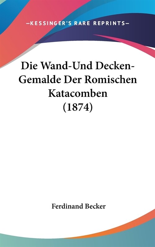 Die Wand-Und Decken-Gemalde Der Romischen Katacomben (1874) (Hardcover)