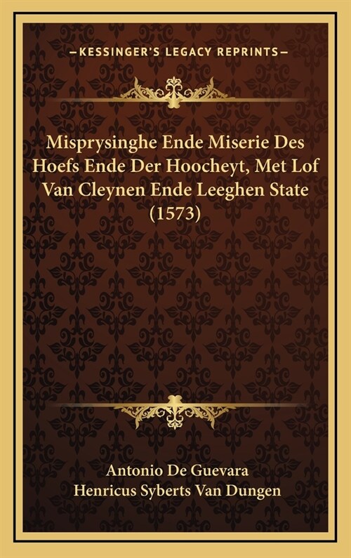 Misprysinghe Ende Miserie Des Hoefs Ende Der Hoocheyt, Met Lof Van Cleynen Ende Leeghen State (1573) (Hardcover)