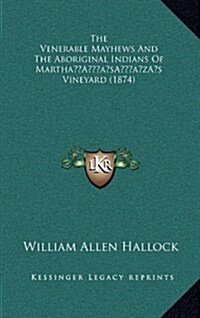 The Venerable Mayhews and the Aboriginal Indians of Marthas Vineyard (1874) (Hardcover)