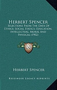 Herbert Spencer: Selections from the Data of Ethics; Social Statics; Education, Intellectual, Moral and Physical (1902) (Hardcover)