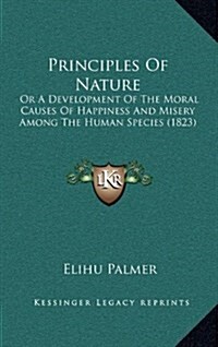 Principles of Nature: Or a Development of the Moral Causes of Happiness and Misery Among the Human Species (1823) (Hardcover)