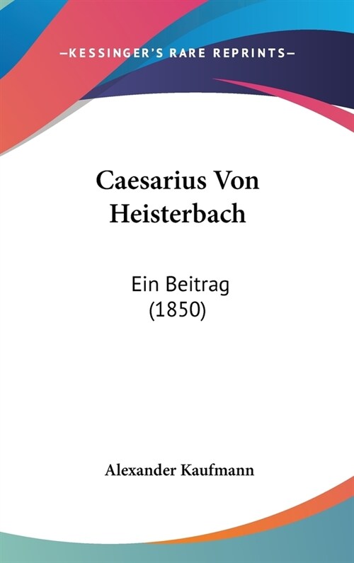 Caesarius Von Heisterbach: Ein Beitrag (1850) (Hardcover)