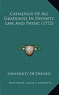 Catalogue of All Graduates in Divinity, Law, and Physic (1772) (Hardcover)