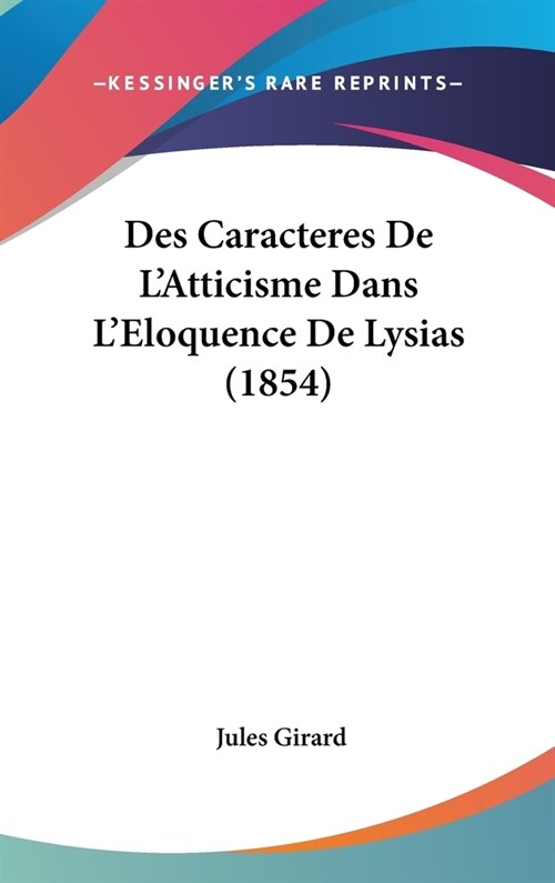 Des Caracteres de LAtticisme Dans LEloquence de Lysias (1854) (Hardcover)