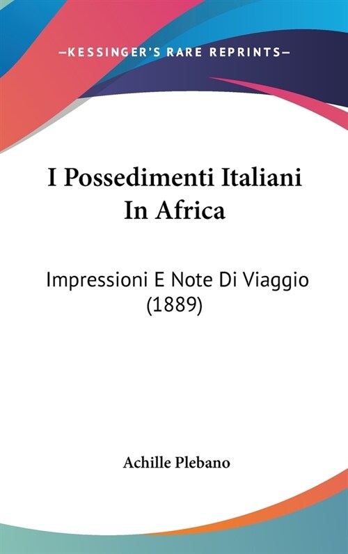 I Possedimenti Italiani in Africa: Impressioni E Note Di Viaggio (1889) (Hardcover)