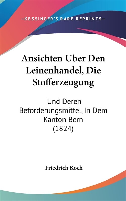 Ansichten Uber Den Leinenhandel, Die Stofferzeugung: Und Deren Beforderungsmittel, in Dem Kanton Bern (1824) (Hardcover)