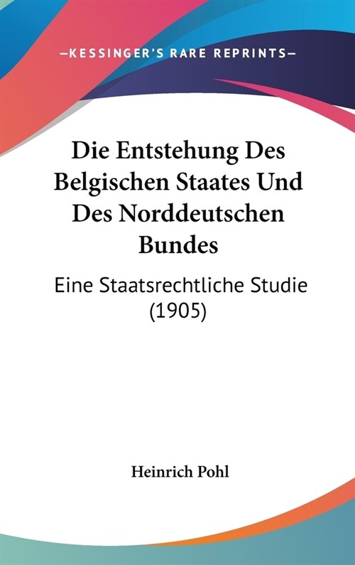 Die Entstehung Des Belgischen Staates Und Des Norddeutschen Bundes: Eine Staatsrechtliche Studie (1905) (Hardcover)