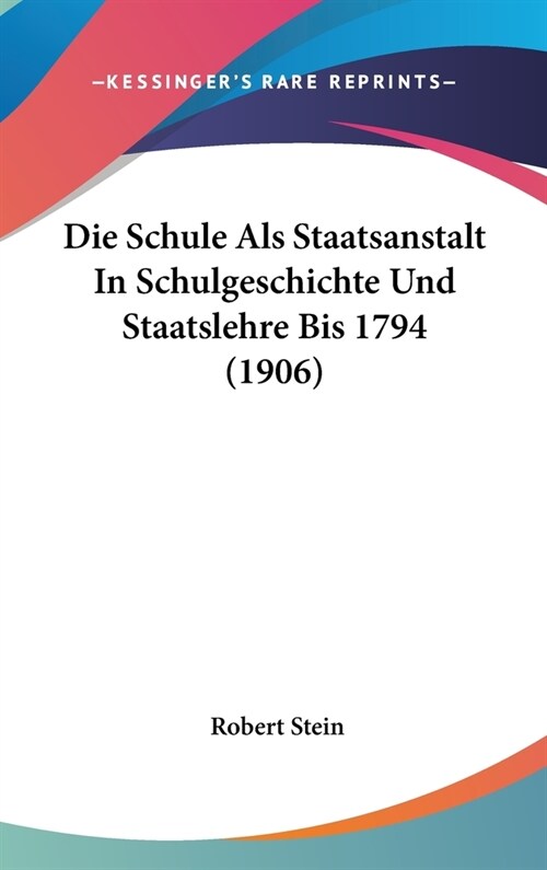 Die Schule ALS Staatsanstalt in Schulgeschichte Und Staatslehre Bis 1794 (1906) (Hardcover)