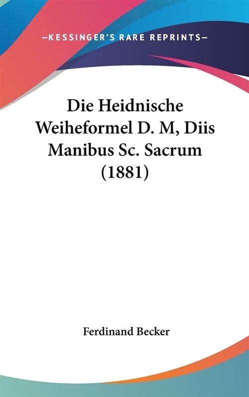 Die Heidnische Weiheformel D. M, Diis Manibus SC. Sacrum (1881) (Hardcover)