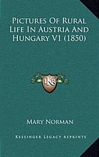 Pictures of Rural Life in Austria and Hungary V1 (1850) (Hardcover)