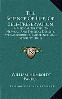 The Science of Life, or Self-Preservation: A Medical Treatise on Nervous and Physical Debility, Spermatorrhoea, Impotence, and Sterility (1881) (Hardcover)